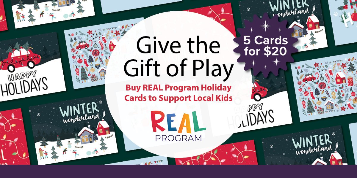 REAL holiday cards in the background, includes text that says Give the Gift of Play Buy REAL Program Holiday Cards to Support Local Kids. 